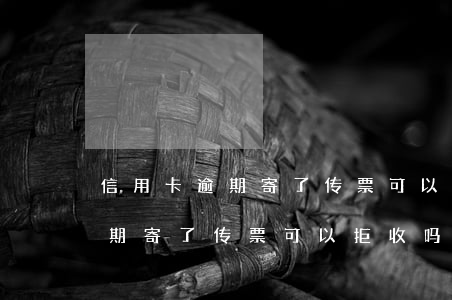信用卡逾期寄了传票可以拒收吗-信用卡逾期寄了传票可以拒收吗怎么办