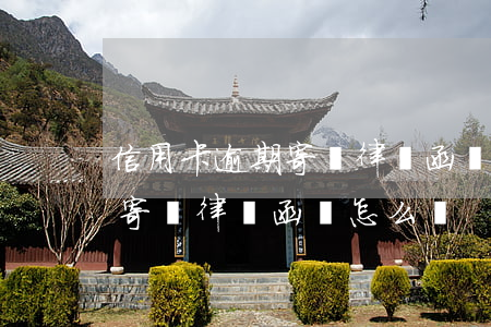 信用卡逾期寄來律師函該怎么辦(信用卡逾期寄來律師函該怎么辦)