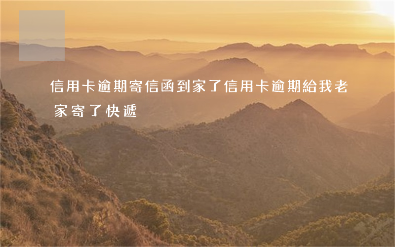 信用卡逾期寄信函到家了(信用卡逾期給我老家寄了快遞)