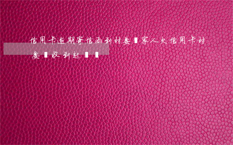 信用卡逾期寄信函到村委給家人(欠信用卡村委會收到起訴書)
