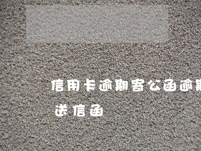 信用卡逾期寄公函(逾期多久會(huì)寄送信函)