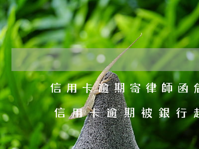 信用卡逾期寄律師函危險(xiǎn)么(如信用卡逾期被銀行起訴了,函件是寄到哪里)