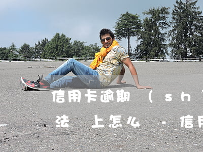 信用卡逾期實(shí)在沒(méi)辦法還上怎么辦-信用卡逾期實(shí)在沒(méi)辦法還上怎么辦呢