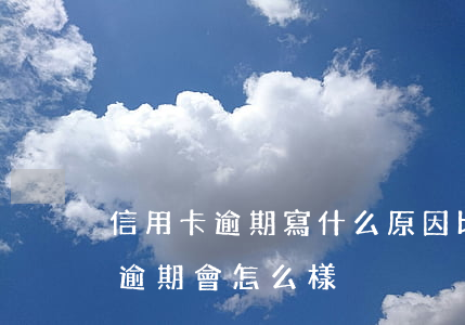 信用卡逾期寫什么原因比較好(如果說信用卡逾期會怎么樣)