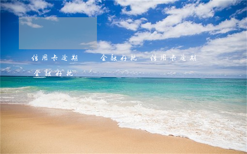 信用卡逾期寶馬金融好批嗎(信用卡逾期寶馬金融好批嗎)
