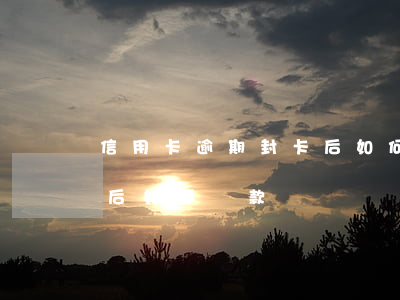 信用卡逾期封卡后如何還款(信用卡逾期封卡后如何還款)