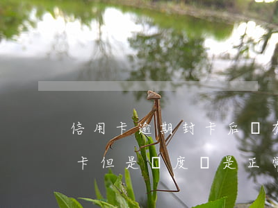 信用卡逾期封卡后還有額度(為什么信用卡封卡但是額度還是正常)