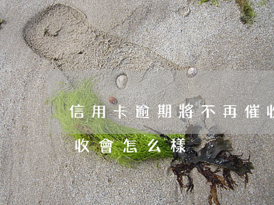信用卡逾期將不再催收 信用卡逾期將不再催收會怎么樣