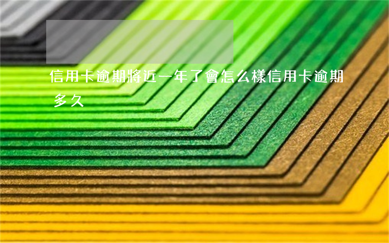 信用卡逾期將近一年了會怎么樣(信用卡 逾期多久)