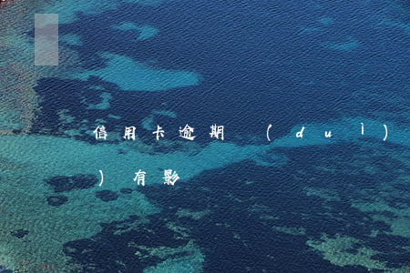 信用卡逾期對(duì)借唄有沒(méi)有影響嗎