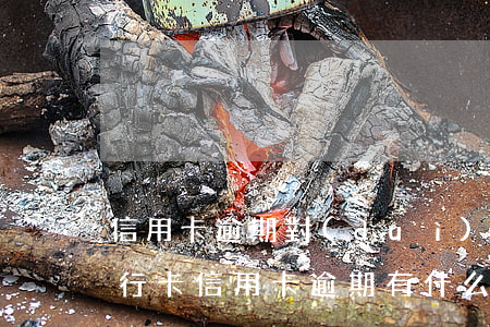 信用卡逾期對(duì)別的信用卡影響(銀行卡信用卡逾期有什么后果)