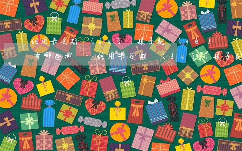 信用卡逾期對(duì)孩子就業(yè)有哪些影響-信用卡逾期對(duì)孩子就業(yè)有哪些影響呢