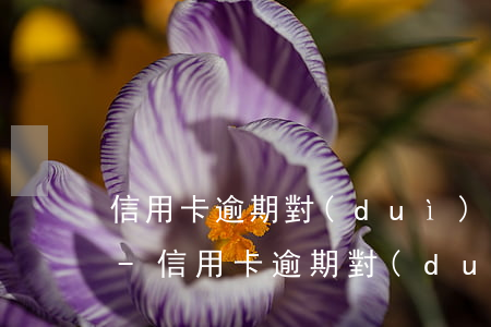 信用卡逾期對(duì)家人有什么影響嗎-信用卡逾期對(duì)家人有什么影響嗎知乎