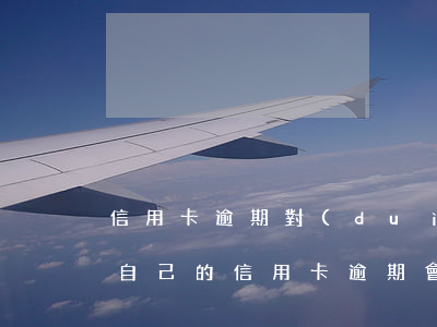 信用卡逾期對(duì)家人有什么影響嗎(自己的信用卡逾期會(huì)影響親人的銀行貸款嗎)