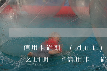 信用卡逾期對(duì)方比我還全款(為什么明明還了信用卡還逾期)