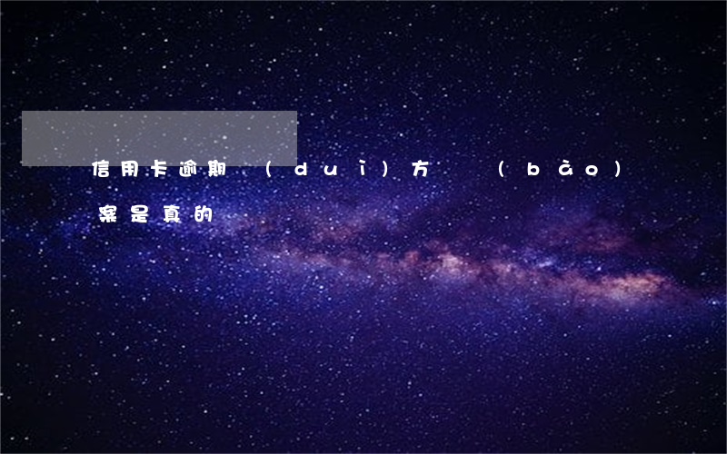 信用卡逾期對(duì)方說報(bào)案是真的嗎