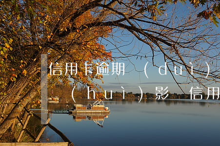 信用卡逾期對(duì)生活的影響嗎(逾期會(huì)影響信用卡嗎)