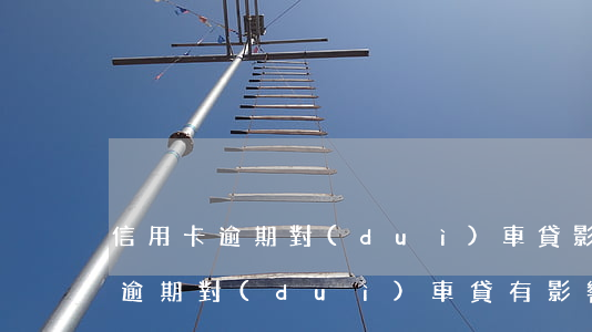 信用卡逾期對(duì)車貸影響嗎(信用卡逾期對(duì)車貸有影響嗎)