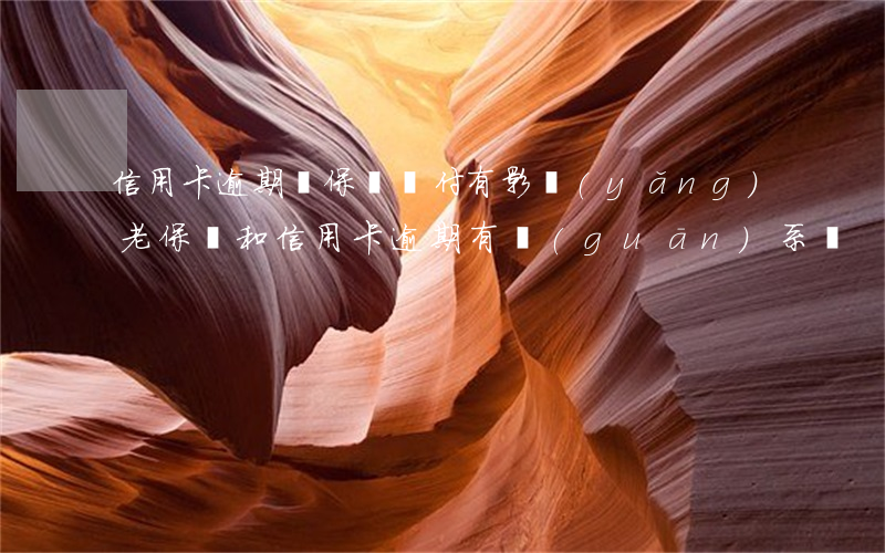 信用卡逾期對保險賠付有影(養(yǎng)老保險和信用卡逾期有關(guān)系嗎)