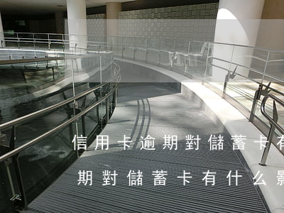 信用卡逾期對儲蓄卡有什么影響-信用卡逾期對儲蓄卡有什么影響嗎