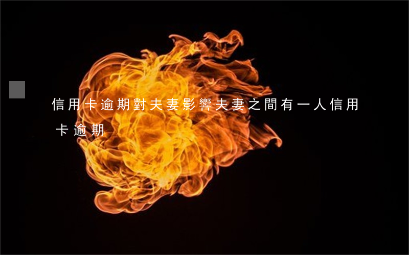信用卡逾期對夫妻影響(夫妻之間有一人信用卡逾期)