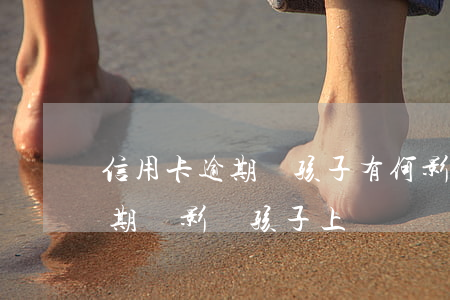 信用卡逾期對孩子有何影響(父母有信用卡逾期會影響孩子上學嗎)