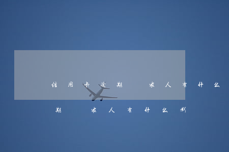 信用卡逾期對家人有什么影響嗎-信用卡逾期對家人有什么影響嗎知乎