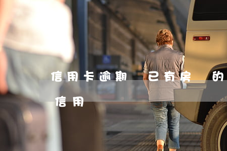 信用卡逾期對已有房貸的影響(房貸逾期影響信用嗎)