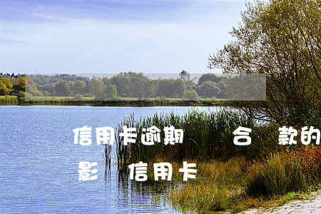 信用卡逾期對組合貸款的影響-貸款逾期會影響信用卡