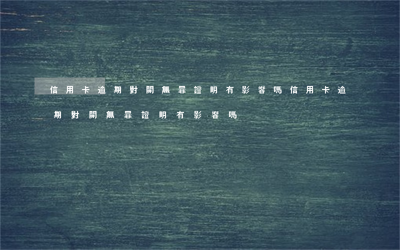 信用卡逾期對開無罪證明有影響嗎(信用卡逾期對開無罪證明有影響嗎)