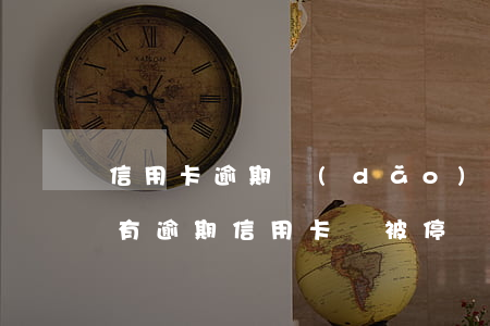信用卡逾期導(dǎo)致信用卡被停(貸款有逾期信用卡會被停嗎)