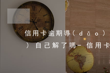 信用卡逾期導(dǎo)致封卡會(huì)自己解了嗎-信用卡逾期導(dǎo)致封卡會(huì)自己解了嗎怎么辦