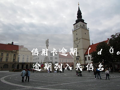 信用卡逾期導(dǎo)致成失信人員名單(逾期列入失信名單)