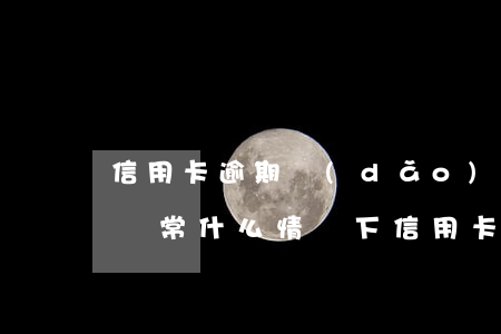 信用卡逾期導(dǎo)致狀態(tài)異常 什么情況下信用卡會被認(rèn)為嚴(yán)重逾期
