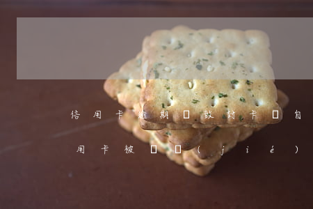 信用卡逾期導致封卡會自己解了嗎(逾期后信用卡被凍結(jié)如何解開?)