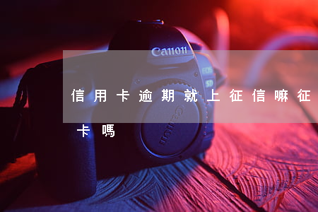 信用卡逾期就上征信嘛(征信有逾期能下信用卡嗎)