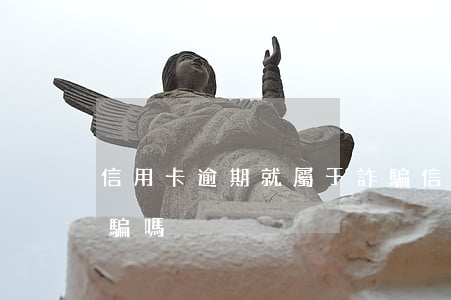 信用卡逾期就屬于詐騙(信用卡逾期就屬于詐騙嗎)