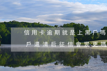 信用卡逾期就是上黑戶嗎(信用卡逾期造成黑戶,還清后征信會變更嗎)