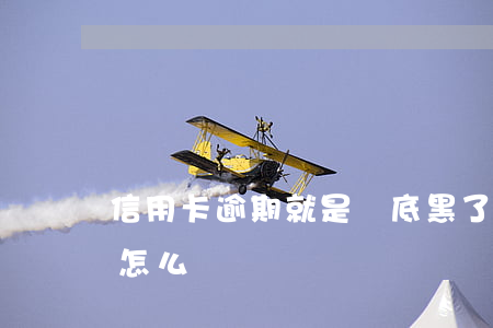 信用卡逾期就是徹底黑了嗎(欠信用卡逾期會怎么樣)