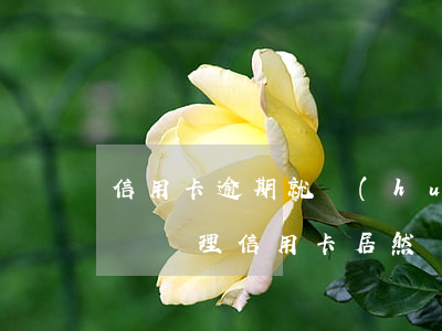 信用卡逾期就會(huì)上黑名單嗎(黑名單辦理信用卡居然過(guò)了)