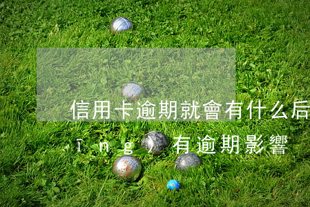 信用卡逾期就會有什么后果(信用卡 曾經(jīng)有逾期 影響)