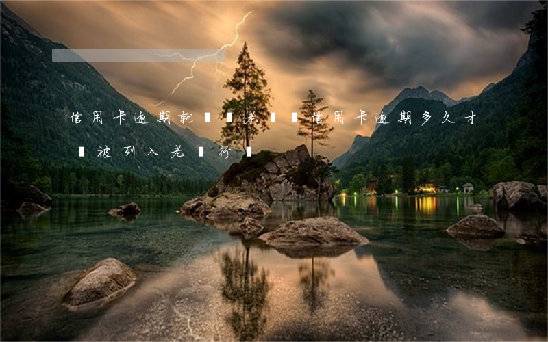 信用卡逾期就會變老賴嗎(信用卡逾期多久才會被列入老賴行為)