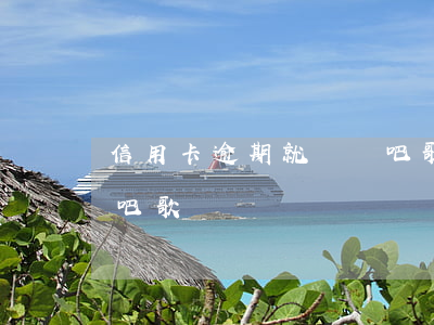信用卡逾期就這樣吧歌詞(信用卡逾期就這樣吧歌詞)