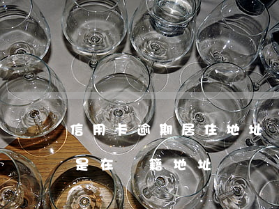 信用卡逾期居住地址變了(信用卡逾期被起訴是在戶籍地址嗎?)
