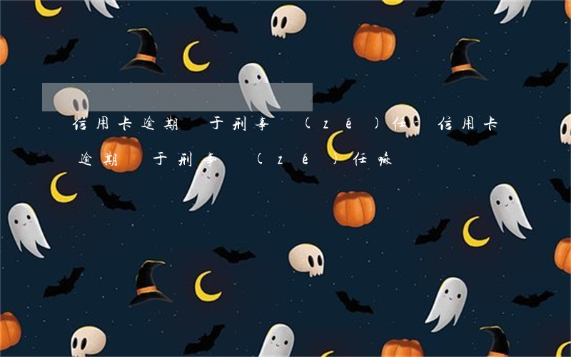 信用卡逾期屬于刑事責(zé)任-信用卡逾期屬于刑事責(zé)任嘛