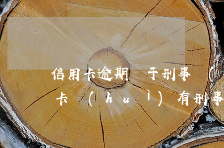 信用卡逾期屬于刑事責(zé)任嗎(欠信用卡會(huì)有刑事責(zé)任嗎)