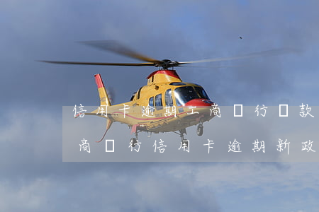信用卡逾期工商銀行貸款政策(2021年工商銀行信用卡逾期新政策)
