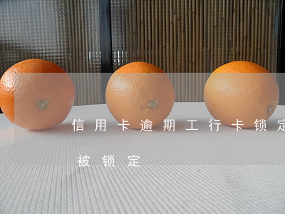 信用卡逾期工行卡锁定-工商卡逾期一个月被锁定