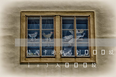信用卡逾期已到訴訟階段(信用卡逾期進(jìn)入訴訟階段)