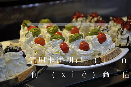 信用卡逾期已經(jīng)交給第三方如何協(xié)商-信用卡逾期已經(jīng)交給第三方如何協(xié)商解決